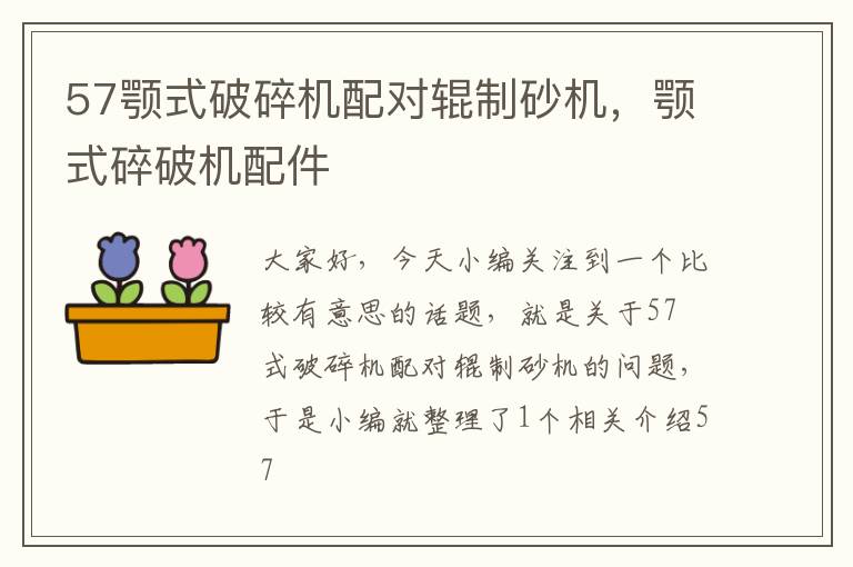 57颚式破碎机配对辊制砂机,颚式碎破机配件